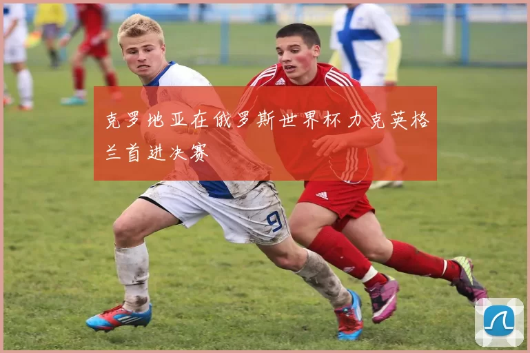克罗地亚在俄罗斯世界杯力克英格兰首进决赛