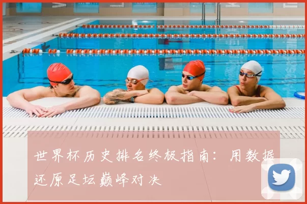 世界杯历史排名终极指南:用数据还原足坛巅峰对决