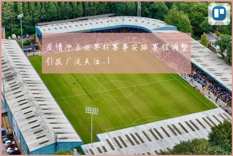 疫情冲击世界杯赛事安排 赛程调整引发广泛关注_1
