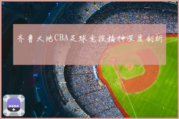 齐鲁大地CBA足球竞技精神深度剖析