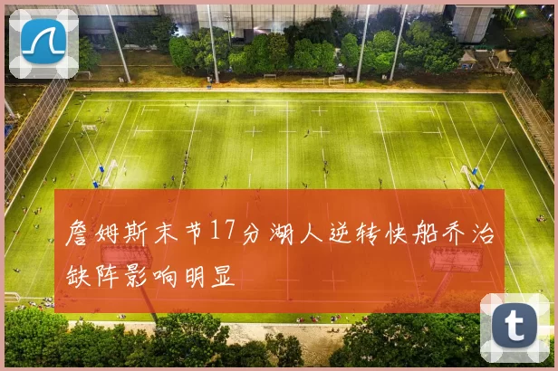 詹姆斯末节17分湖人逆转快船乔治缺阵影响明显
