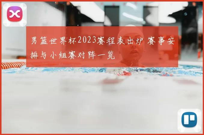 男篮世界杯2023赛程表出炉 赛事安排与小组赛对阵一览