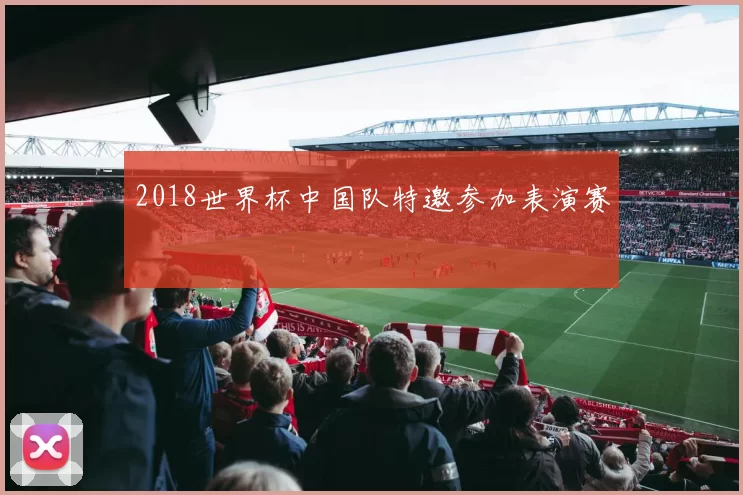 2018世界杯中国队特邀参加表演赛