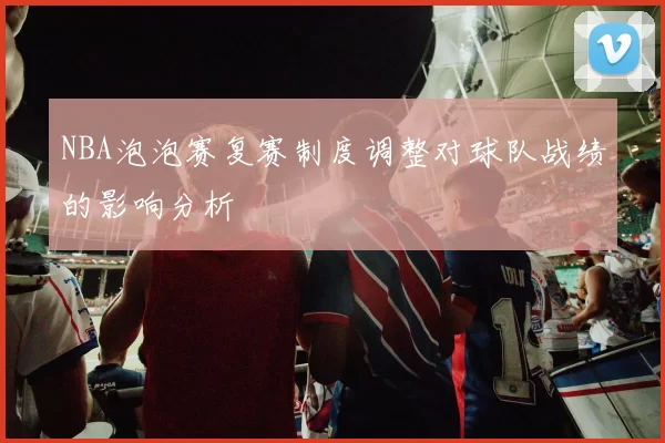 NBA泡泡赛复赛制度调整对球队战绩的影响分析
