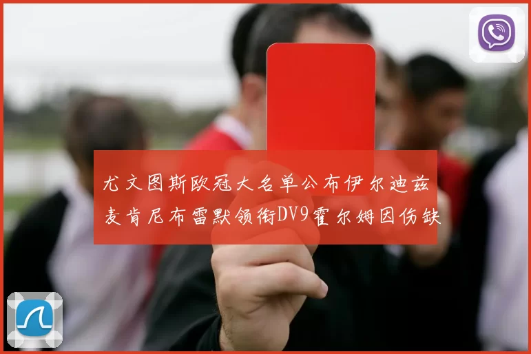 尤文图斯欧冠大名单公布伊尔迪兹麦肯尼布雷默领衔DV9霍尔姆因伤缺席