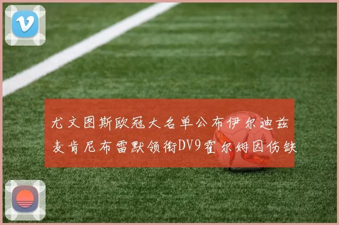 尤文图斯欧冠大名单公布伊尔迪兹麦肯尼布雷默领衔DV9霍尔姆因伤缺席