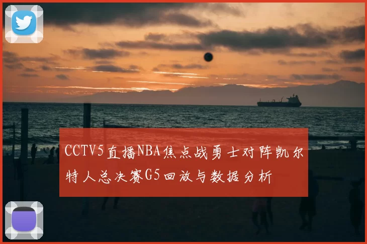 CCTV5直播NBA焦点战勇士对阵凯尔特人总决赛G5回放与数据分析