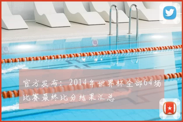 官方发布：2014年世界杯全部64场比赛最终比分结果汇总