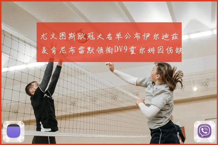 尤文图斯欧冠大名单公布伊尔迪兹麦肯尼布雷默领衔DV9霍尔姆因伤缺席