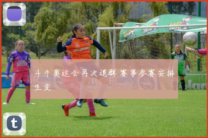 斗牛奥运会再次退群 赛事参赛安排生变