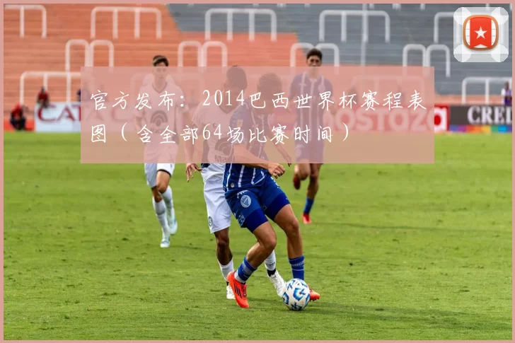 官方发布:2014巴西世界杯赛程表图(含全部64场比赛时间)