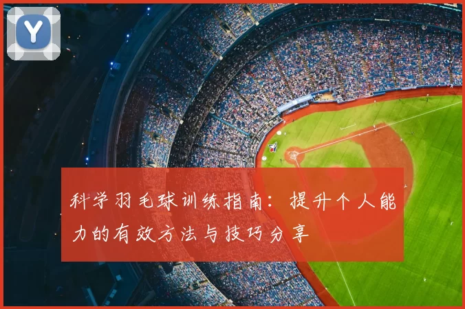 科学羽毛球训练指南：提升个人能力的有效方法与技巧分享