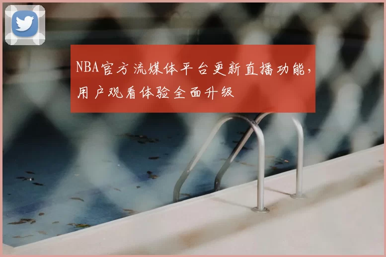 NBA官方流媒体平台更新直播功能，用户观看体验全面升级
