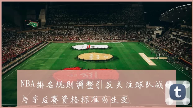 NBA排名规则调整引发关注球队战绩与季后赛资格标准或生变