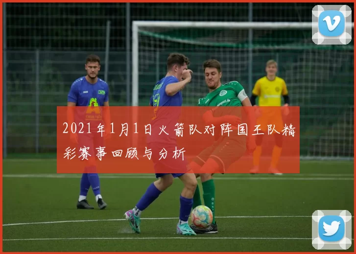 2021年1月1日火箭队对阵国王队精彩赛事回顾与分析