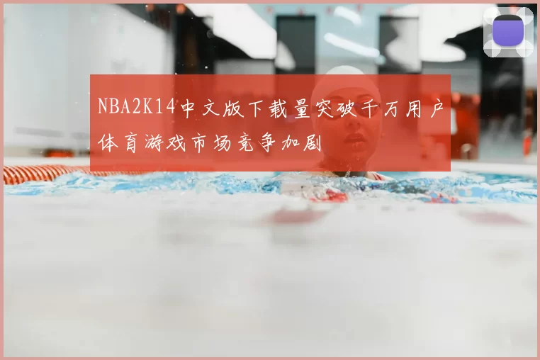 NBA2K14中文版下载量突破千万用户体育游戏市场竞争加剧
