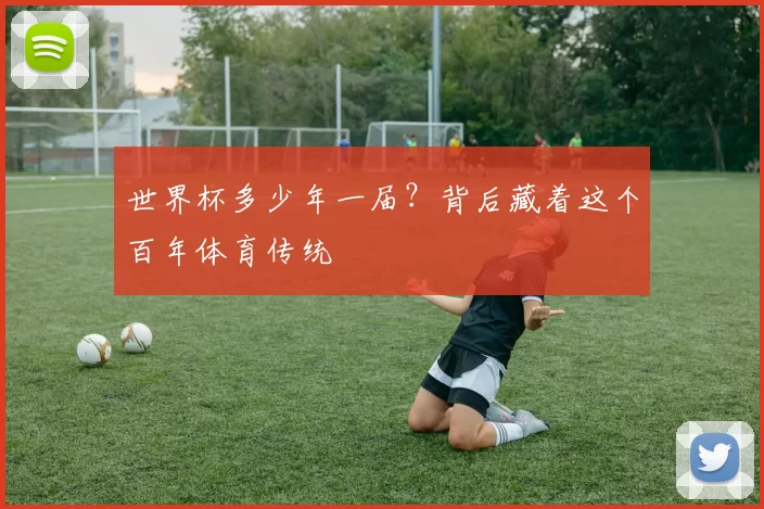 世界杯多少年一届？背后藏着这个百年体育传统