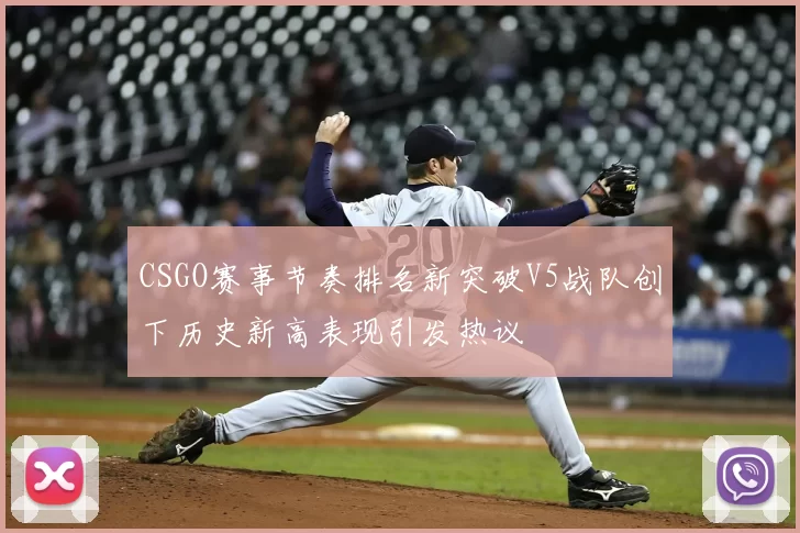 CSGO赛事节奏排名新突破V5战队创下历史新高表现引发热议