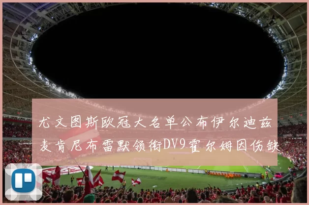 尤文图斯欧冠大名单公布伊尔迪兹麦肯尼布雷默领衔DV9霍尔姆因伤缺席