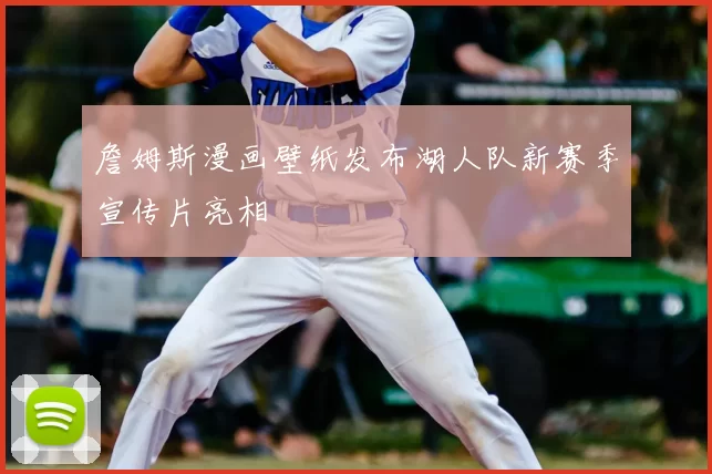 詹姆斯漫画壁纸发布湖人队新赛季宣传片亮相
