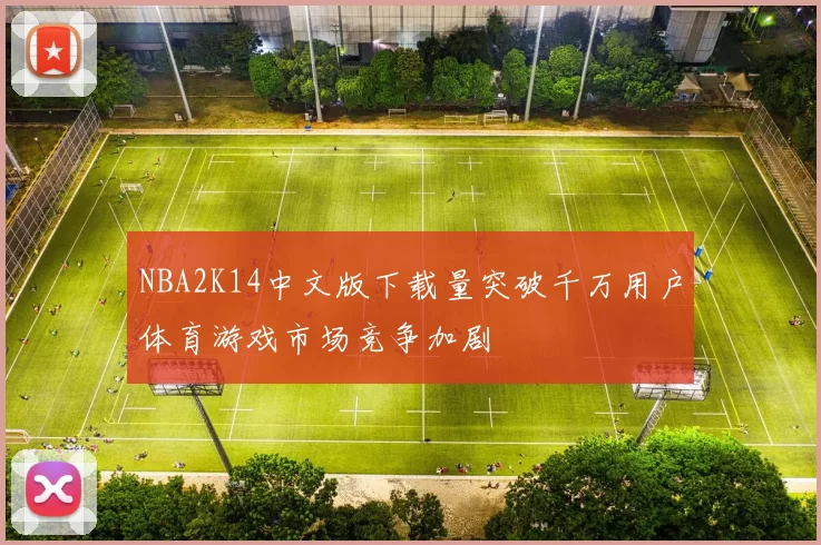 NBA2K14中文版下载量突破千万用户体育游戏市场竞争加剧