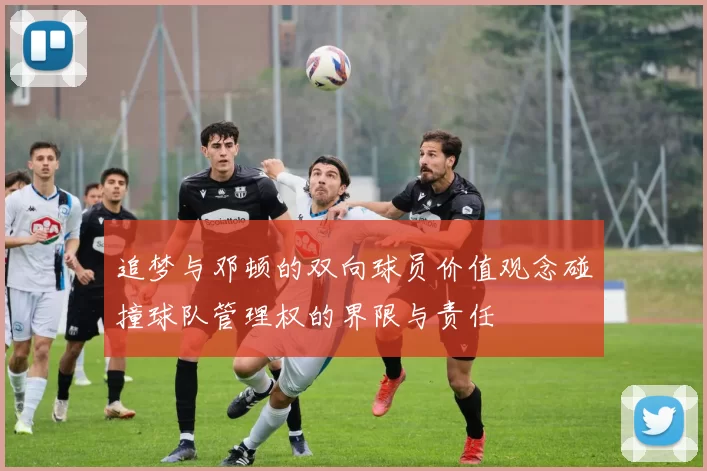 追梦与邓顿的双向球员价值观念碰撞球队管理权的界限与责任
