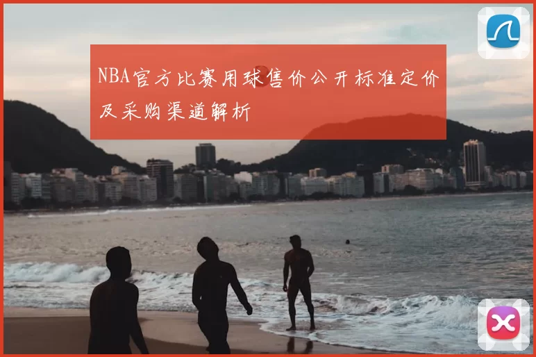 NBA官方比赛用球售价公开标准定价及采购渠道解析