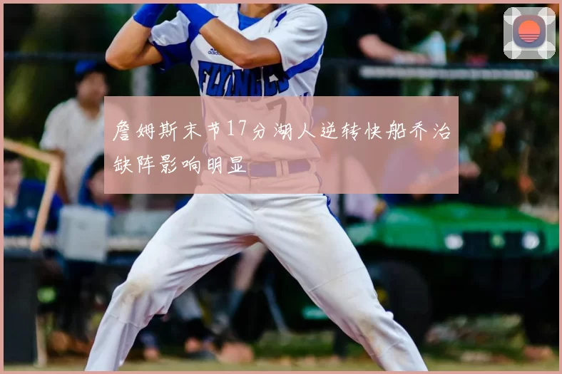 詹姆斯末节17分湖人逆转快船乔治缺阵影响明显