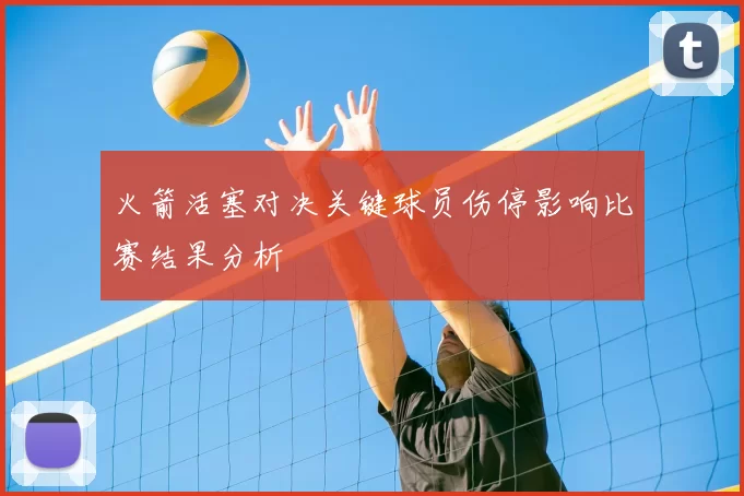 火箭活塞对决关键球员伤停影响比赛结果分析