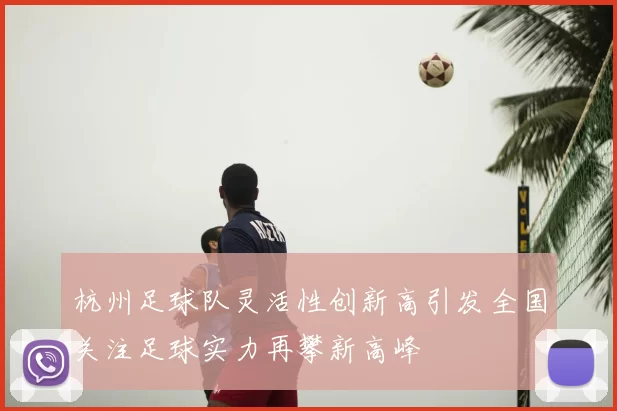 杭州足球队灵活性创新高引发全国关注足球实力再攀新高峰