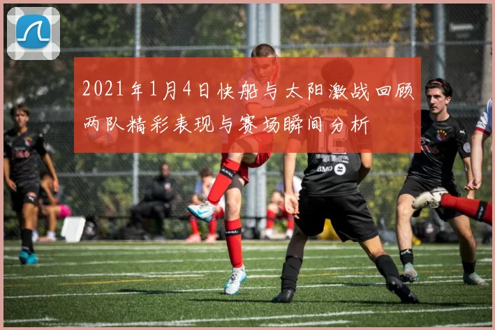 2021年1月4日快船与太阳激战回顾两队精彩表现与赛场瞬间分析