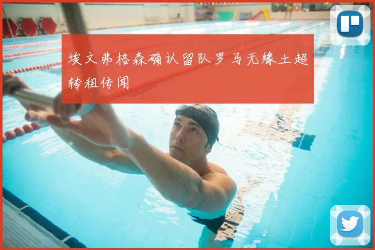埃文弗格森确认留队罗马无缘土超转租传闻