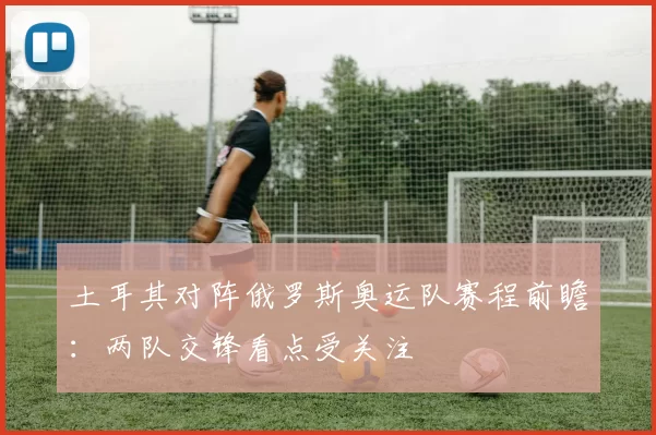 土耳其对阵俄罗斯奥运队赛程前瞻:两队交锋看点受关注