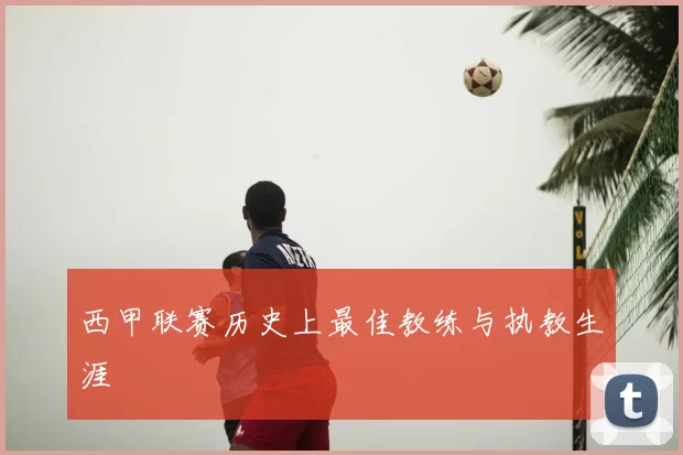 西甲联赛历史上最佳教练与执教生涯