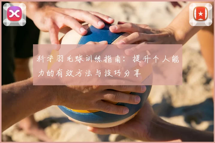 科学羽毛球训练指南：提升个人能力的有效方法与技巧分享