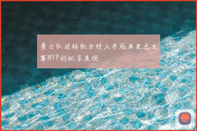 勇士队逆转凯尔特人夺冠库里总决赛MVP创纪录表现