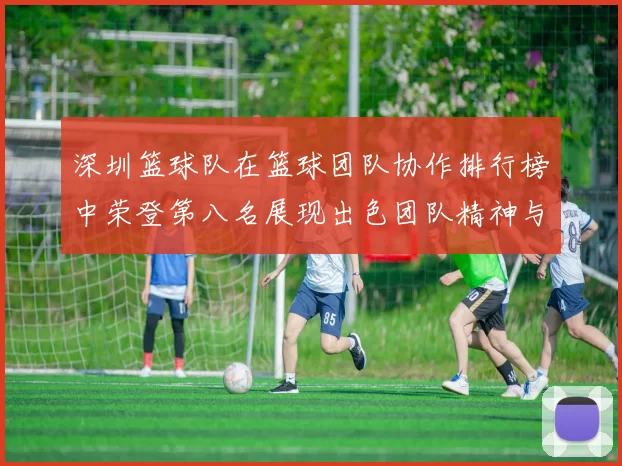 深圳篮球队在篮球团队协作排行榜中荣登第八名展现出色团队精神与实力