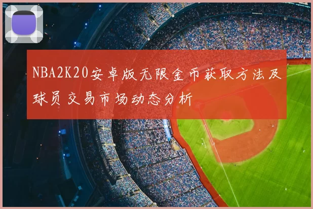 NBA2K20安卓版无限金币获取方法及球员交易市场动态分析