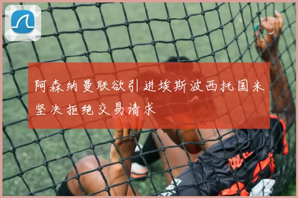 阿森纳曼联欲引进埃斯波西托国米坚决拒绝交易请求