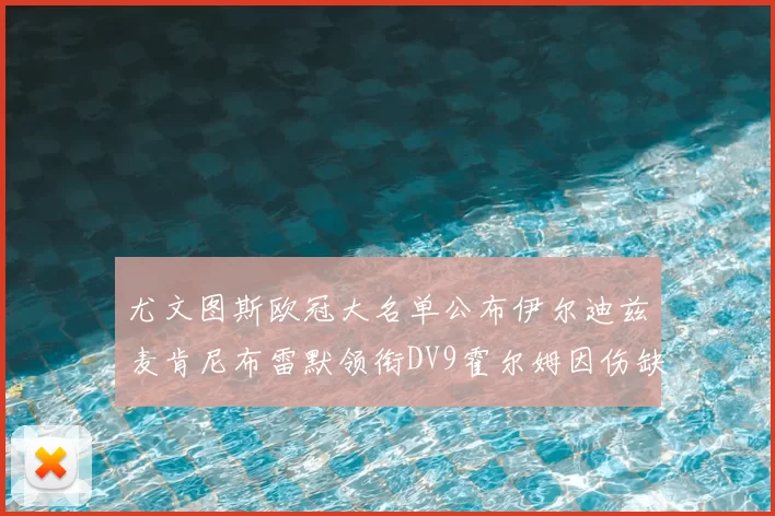 尤文图斯欧冠大名单公布伊尔迪兹麦肯尼布雷默领衔DV9霍尔姆因伤缺席