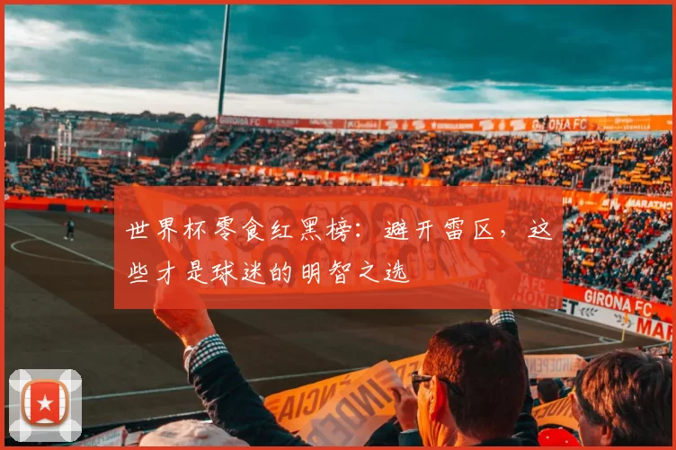世界杯零食红黑榜：避开雷区，这些才是球迷的明智之选