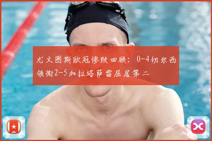 尤文图斯欧冠惨败回顾：0-4切尔西领衔2-5加拉塔萨雷屈居第二