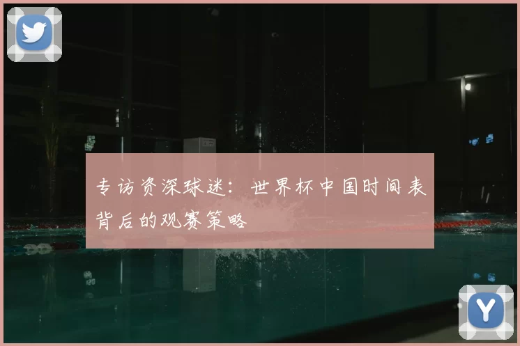 专访资深球迷:世界杯中国时间表背后的观赛策略