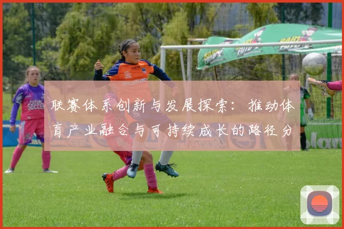 联赛体系创新与发展探索：推动体育产业融合与可持续成长的路径分析