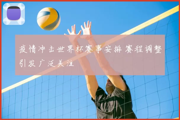 疫情冲击世界杯赛事安排 赛程调整引发广泛关注
