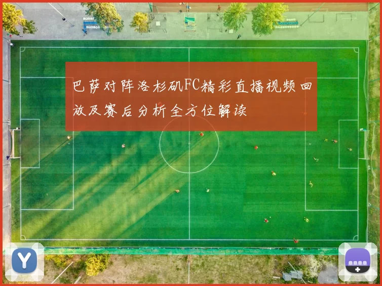 巴萨对阵洛杉矶FC精彩直播视频回放及赛后分析全方位解读