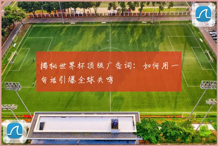 揭秘世界杯顶级广告词：如何用一句话引爆全球共鸣