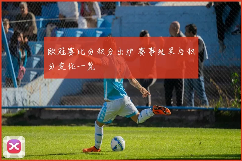 欧冠赛比分积分出炉 赛事结果与积分变化一览