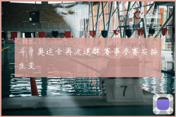 斗牛奥运会再次退群 赛事参赛安排生变