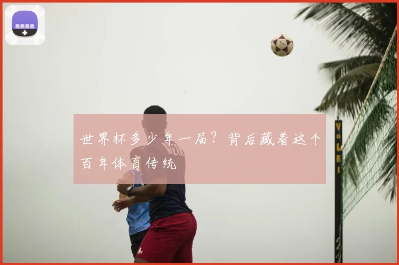 世界杯多少年一届?背后藏着这个百年体育传统